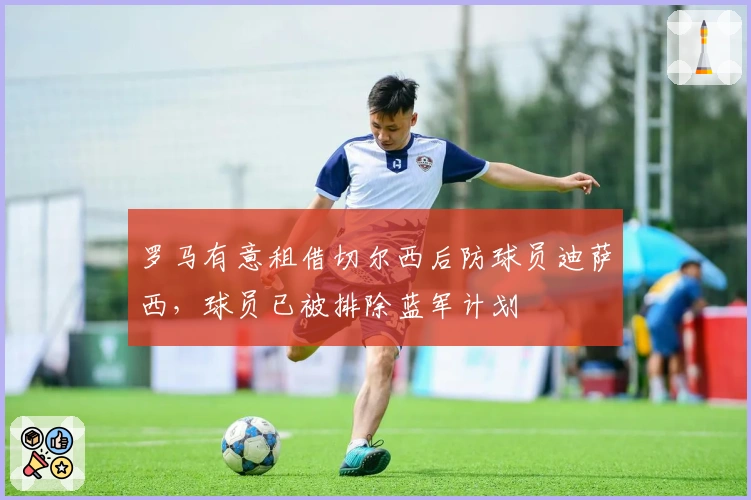 罗马有意租借切尔西后防球员迪萨西，球员已被排除蓝军计划