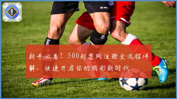 新手必看！500彩票网注册全流程详解，快速开启你的购彩新时代
