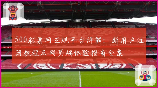 500彩票网正规平台详解:新用户注册教程及网页端体验指南合集