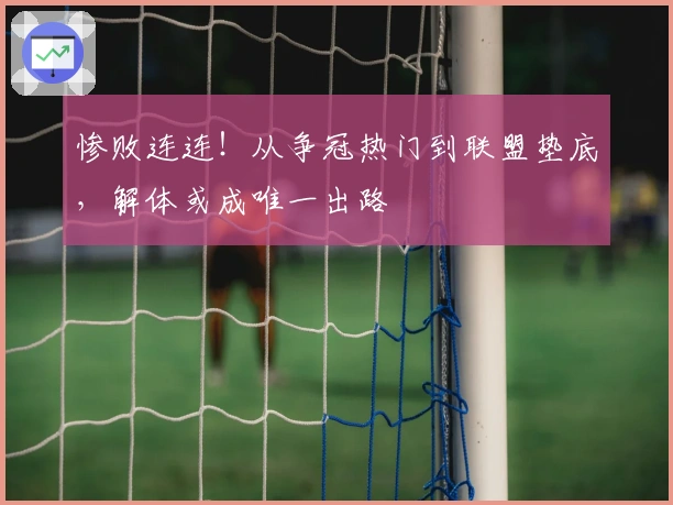 惨败连连！从争冠热门到联盟垫底，解体或成唯一出路