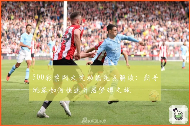500彩票网大奖功能亮点解读：新手玩家如何快速开启梦想之旅