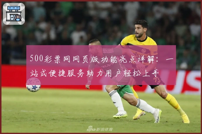 500彩票网网页版功能亮点详解：一站式便捷服务助力用户轻松上手
