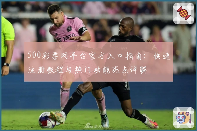500彩票网平台官方入口指南：快速注册教程与热门功能亮点详解