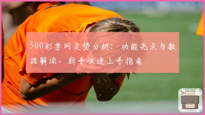500彩票网走势分析:功能亮点与数据解读,新手快速上手指南