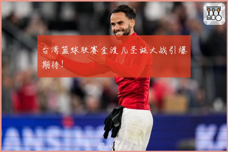 台湾篮球联赛金渡儿圣诞大战引爆期待！