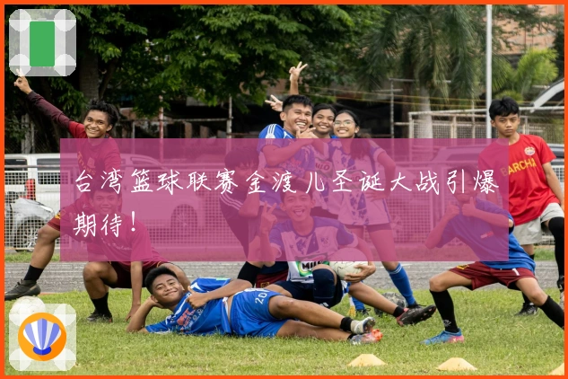 台湾篮球联赛金渡儿圣诞大战引爆期待！
