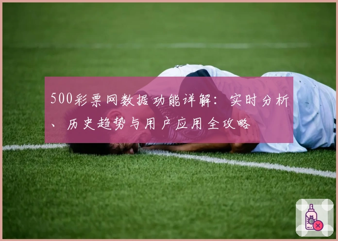 500彩票网数据功能详解：实时分析、历史趋势与用户应用全攻略