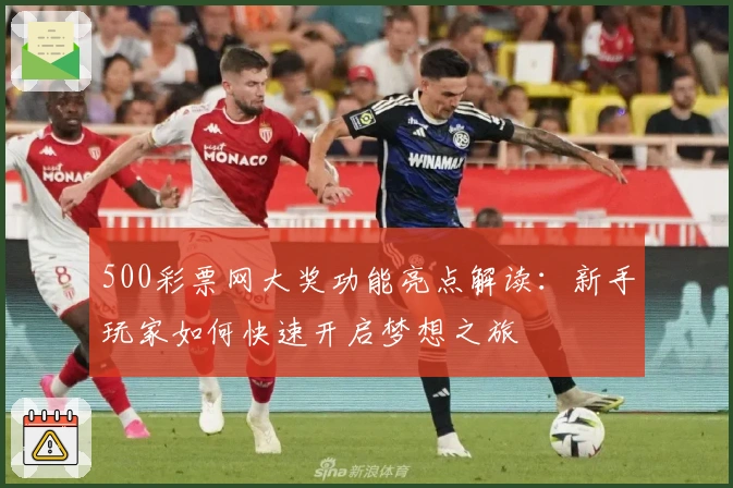 500彩票网大奖功能亮点解读：新手玩家如何快速开启梦想之旅
